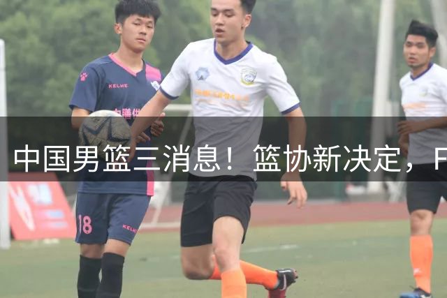 中国男篮三消息！篮协新决定，FIBA世界排名出炉，热身赛多名球员缺席