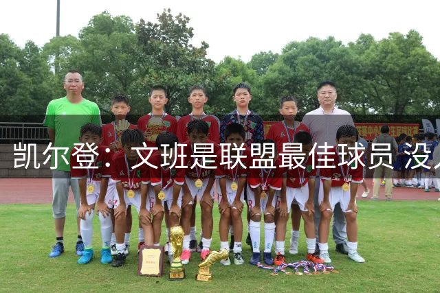 凯尔登：文班是联盟最佳球员 没人能像他一样在攻防两端统治比赛