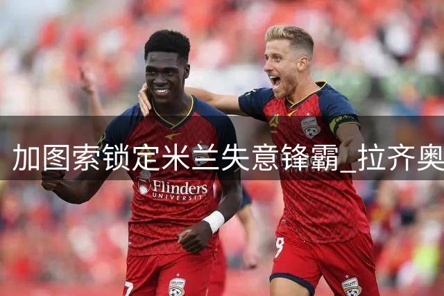 加图索锁定米兰失意锋霸 拉齐奥或租借墨西哥国脚