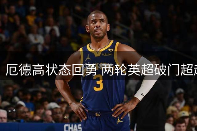 厄德高状态回勇 两轮英超破门超越上赛季总和
