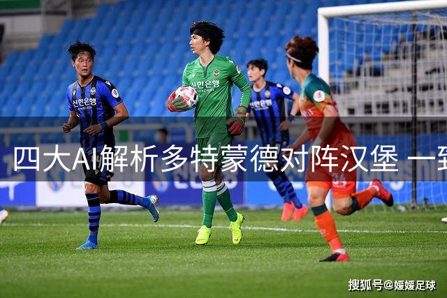 四大AI解析多特蒙德对阵汉堡 一致看好主队大胜