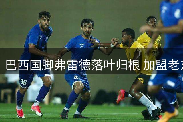 巴西国脚弗雷德落叶归根 加盟老东家米内罗竞技至2029年