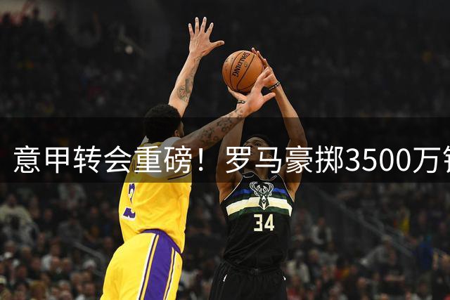 意甲转会重磅！罗马豪掷3500万锁定阿根廷锋霸 博洛尼亚获乌克兰新星