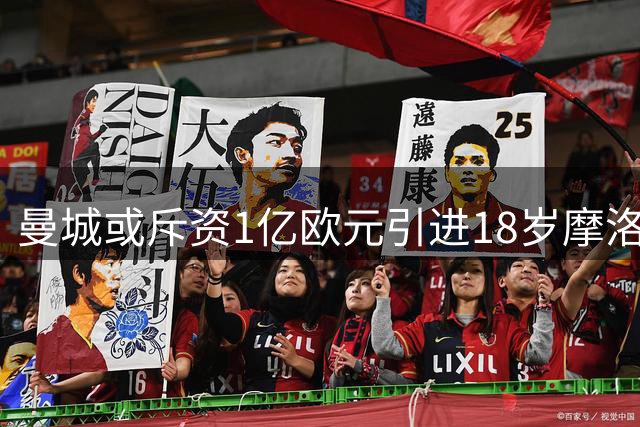 曼城或斥资1亿欧元引进18岁摩洛哥新星布阿迪