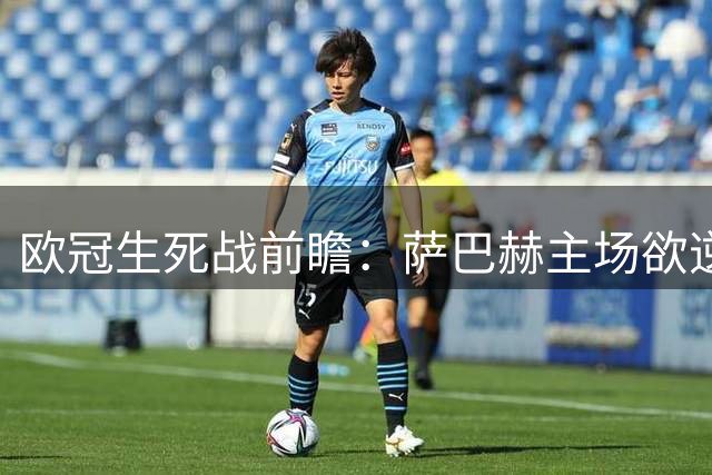 欧冠生死战前瞻：萨巴赫主场欲逆转 北欧劲旅手握晋级优势