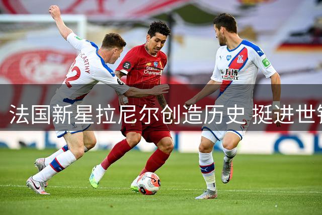 法国新星拉尼尔创造历史 挺进世锦赛男单决赛