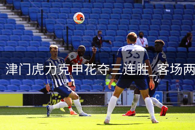 津门虎力克申花夺三连胜 客场两球豪取关键三分