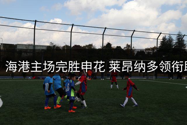 海港主场完胜申花 莱昂纳多领衔助球队终结不胜颓势