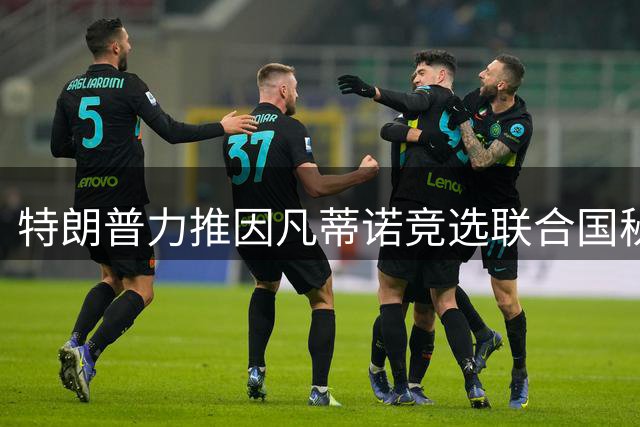 特朗普力推因凡蒂诺竞选联合国秘书长