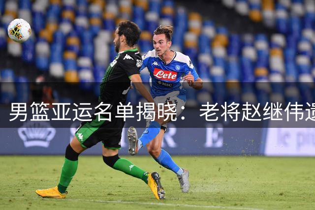 男篮亚运名单揭晓：老将赵继伟遗憾落选，新生代获重用