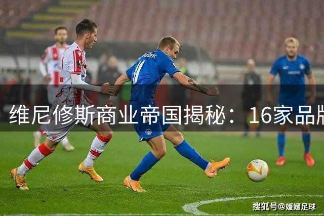 维尼修斯商业帝国揭秘：16家品牌代言助力皇马坐收五成收益