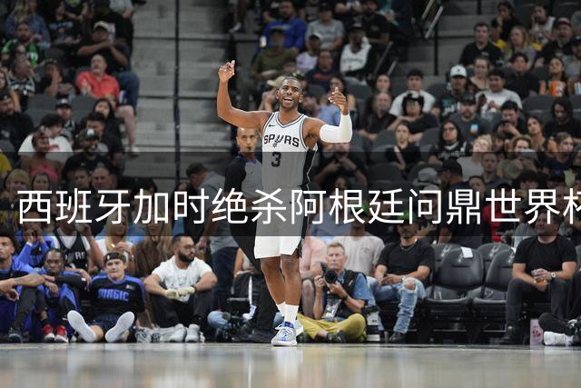 西班牙加时绝杀阿根廷问鼎世界杯 中国留学生亲述万人空巷狂欢夜