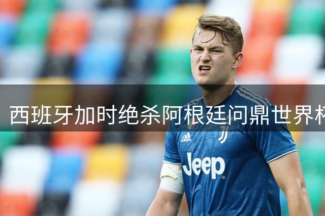 西班牙加时绝杀阿根廷问鼎世界杯 中国留学生亲述万人空巷狂欢夜
