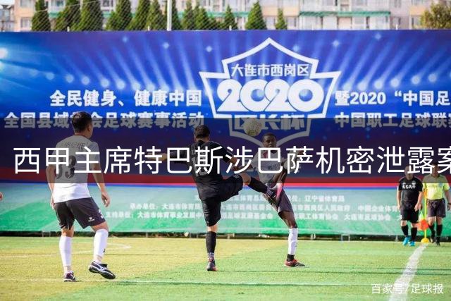 西甲主席特巴斯涉巴萨机密泄露案获无罪裁定 历时一年调查落幕