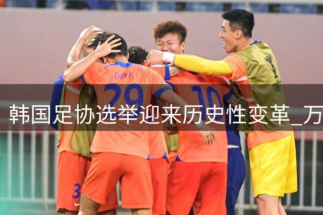 韩国足协选举迎来历史性变革 万人投票团制度即将落地