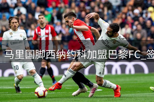 马里国脚西纳约科加盟巴黎FC 签约五年开启职业生涯新篇章
