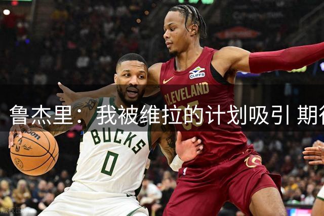 鲁杰里：我被维拉的计划吸引 期待在英超和欧冠赛场延续出色表现