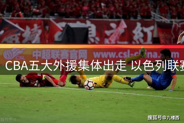 CBA五大外援集体出走 以色列联赛成新选择