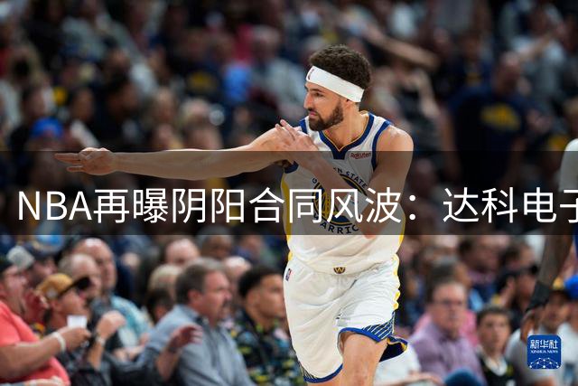 NBA再曝阴阳合同风波：达科电子牵涉伦纳德巨额秘密交易
