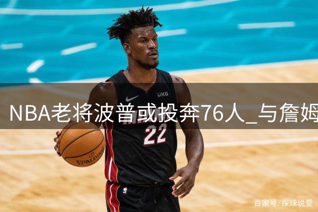 NBA老将波普或投奔76人 与詹姆斯再续冠军前缘